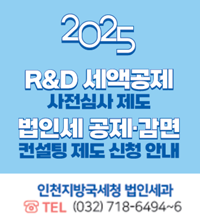 2025 &amp;D 세액공제 사전심사 제도, 법인세 공제·감면 컨설팅 제도 신청 안내
인천지방국세청 법인세과 
TEL (032) 718-6494~6