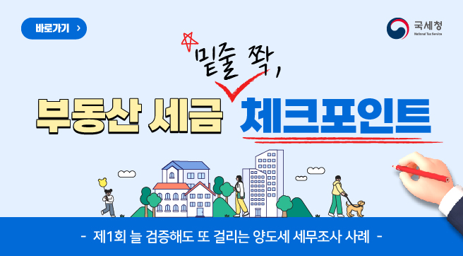 바로가기
국세청
부동산 세금 밑줄 쫙, 체크포인트
제1회 늘 검증해도 또 걸리는 양도세 세무조사 사례