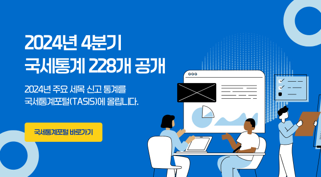 2024년 4분기 국세통계 228개 공개
2024년 주요 세목 신고 통계를 국세통계포털(TASIS)에 올립니다.
국세통계포털 바로가기