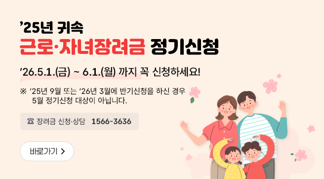 '25년 귀속 근로·자녀장려금 정기신청
'26.5.1.(금)~6.1.(월) 까지 꼭 신청하세요!
※ '25년 9월 또는 '26년 3월에 반기신청을 하신 경우 5월 정기신청 대상이 아닙니다.
장려금 신청·상담 1566-3636
바로가기