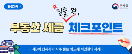 바로가기
부동산 세금 밑줄쫙,체크포인트
-제3회 납세자가 자주 묻는 양도세 서면질의 사례-