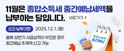 11월은 종합소득세 중간예납세액을 납부하는 달입니다. 바로가기
신고·납부기한 2025.12.1.(월)
올해 상반기 사업실적이 부진한 경우 중간예납 추계액 신고 가능